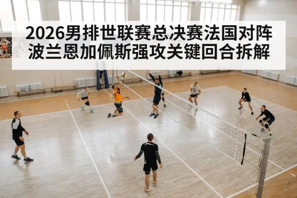 2026男排世联赛总决赛法国对阵波兰恩加佩斯强攻关键回合拆解